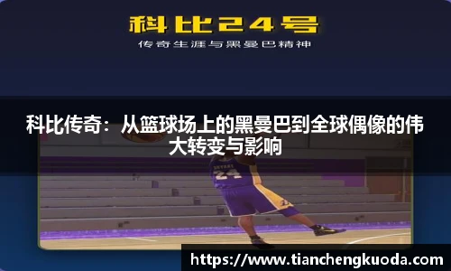 qm球盟会科比传奇：从篮球场上的黑曼巴到全球偶像的伟大转变与影响