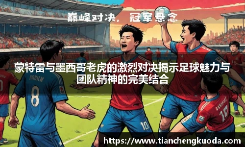 qm球盟会蒙特雷与墨西哥老虎的激烈对决揭示足球魅力与团队精神的完美结合