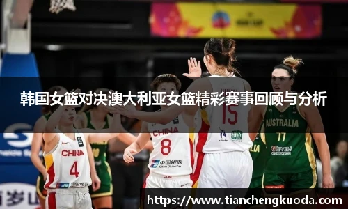 qm球盟会韩国女篮对决澳大利亚女篮精彩赛事回顾与分析