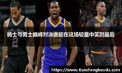 qm球盟会骑士与勇士巅峰对决谁能在这场较量中笑到最后