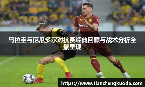 qm球盟会乌拉圭与厄瓜多尔对抗赛经典回顾与战术分析全景呈现
