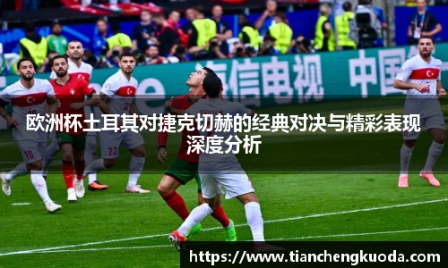 qm球盟会欧洲杯土耳其对捷克切赫的经典对决与精彩表现深度分析
