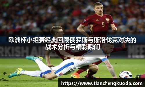 qm球盟会欧洲杯小组赛经典回顾俄罗斯与斯洛伐克对决的战术分析与精彩瞬间