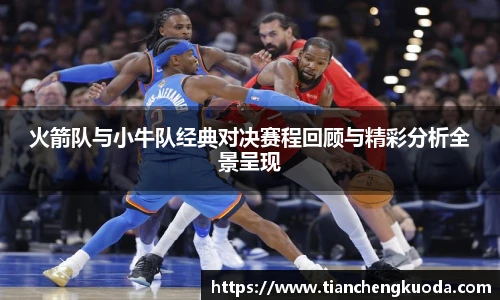 qm球盟会火箭队与小牛队经典对决赛程回顾与精彩分析全景呈现