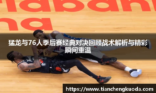 qm球盟会猛龙与76人季后赛经典对决回顾战术解析与精彩瞬间重温