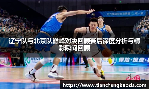 qm球盟会辽宁队与北京队巅峰对决回顾赛后深度分析与精彩瞬间回顾
