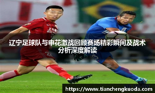 qm球盟会辽宁足球队与申花激战回顾赛场精彩瞬间及战术分析深度解读