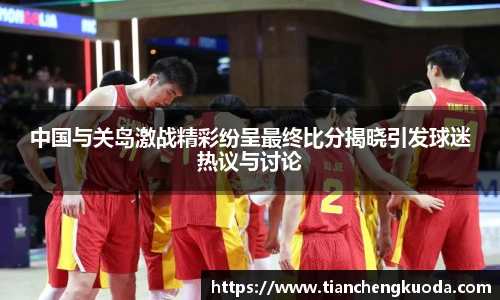 qm球盟会中国与关岛激战精彩纷呈最终比分揭晓引发球迷热议与讨论