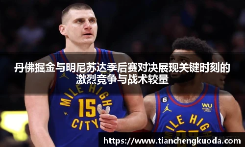 qm球盟会丹佛掘金与明尼苏达季后赛对决展现关键时刻的激烈竞争与战术较量
