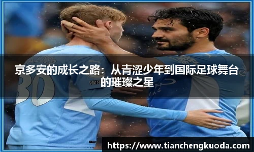 qm球盟会京多安的成长之路：从青涩少年到国际足球舞台的璀璨之星