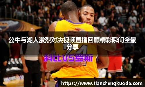 qm球盟会公牛与湖人激烈对决视频直播回顾精彩瞬间全景分享