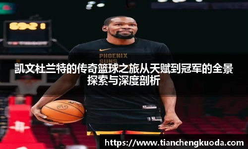 qm球盟会凯文杜兰特的传奇篮球之旅从天赋到冠军的全景探索与深度剖析