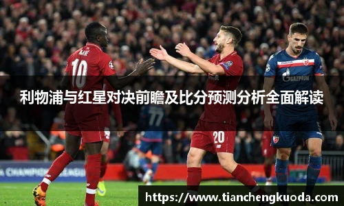 qm球盟会利物浦与红星对决前瞻及比分预测分析全面解读