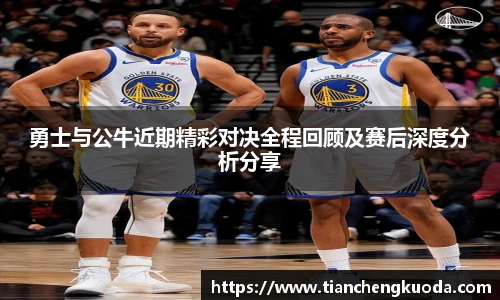 qm球盟会勇士与公牛近期精彩对决全程回顾及赛后深度分析分享