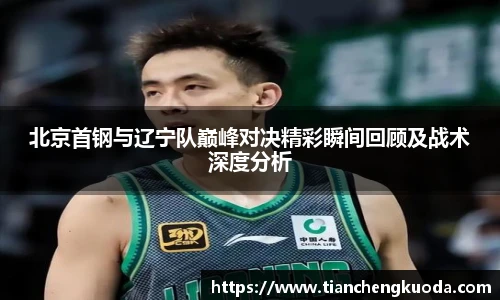 qm球盟会北京首钢与辽宁队巅峰对决精彩瞬间回顾及战术深度分析