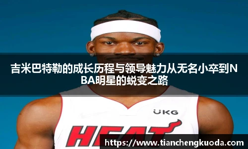 qm球盟会吉米巴特勒的成长历程与领导魅力从无名小卒到NBA明星的蜕变之路