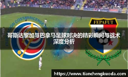 qm球盟会哥斯达黎加与巴拿马足球对决的精彩瞬间与战术深度分析