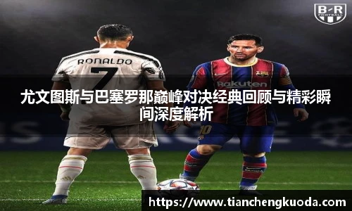qm球盟会尤文图斯与巴塞罗那巅峰对决经典回顾与精彩瞬间深度解析