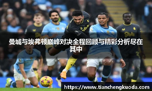 qm球盟会曼城与埃弗顿巅峰对决全程回顾与精彩分析尽在其中