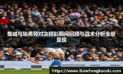 qm球盟会曼城与埃弗顿对决精彩瞬间回顾与战术分析全景呈现